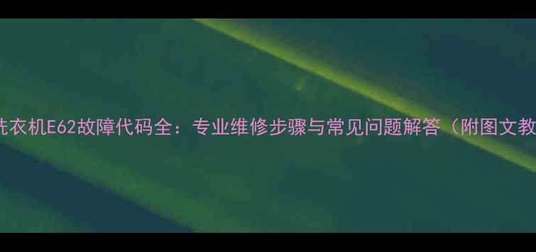 图片 美的洗衣机E62故障代码全：专业维修步骤与常见问题解答（附图文教程）1