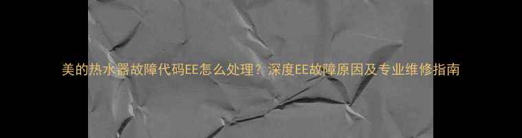 图片 美的热水器故障代码EE怎么处理？深度EE故障原因及专业维修指南