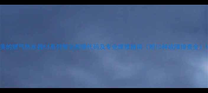 图片 美的燃气热水器E3系列常见故障代码及专业维修指南（附10种故障排查全）1