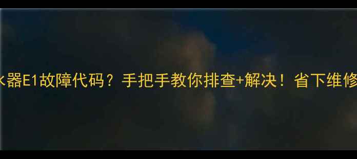 图片 美的电热水器E1故障代码？手把手教你排查+解决！省下维修费攻略🔥1