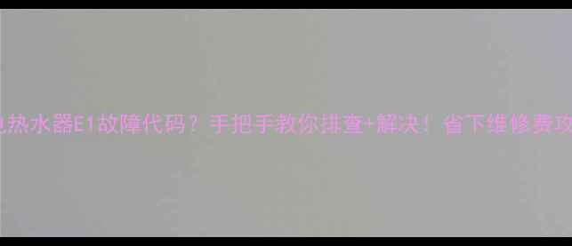 图片 美的电热水器E1故障代码？手把手教你排查+解决！省下维修费攻略🔥2