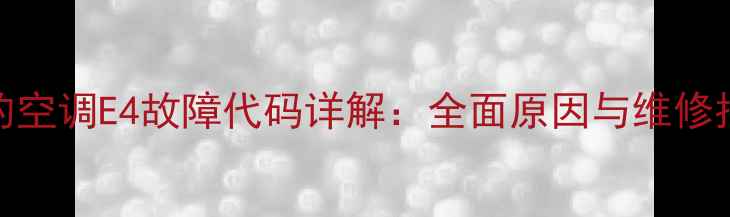 图片 美的空调E4故障代码详解：全面原因与维修指南