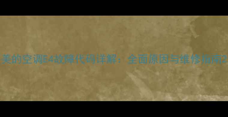 图片 美的空调E4故障代码详解：全面原因与维修指南2