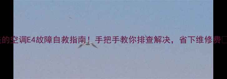 图片 美的空调E4故障自救指南！手把手教你排查解决，省下维修费💰2