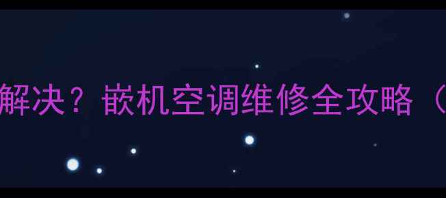 图片 美的空调E6故障代码怎么解决？嵌机空调维修全攻略（附排查步骤+自检指南）1