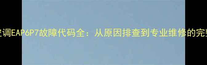 图片 美的空调EAP6P7故障代码全：从原因排查到专业维修的完整指南