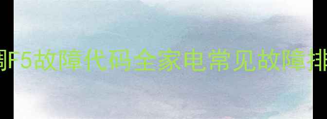 图片 美的空调F5故障代码全家电常见故障排查指南2