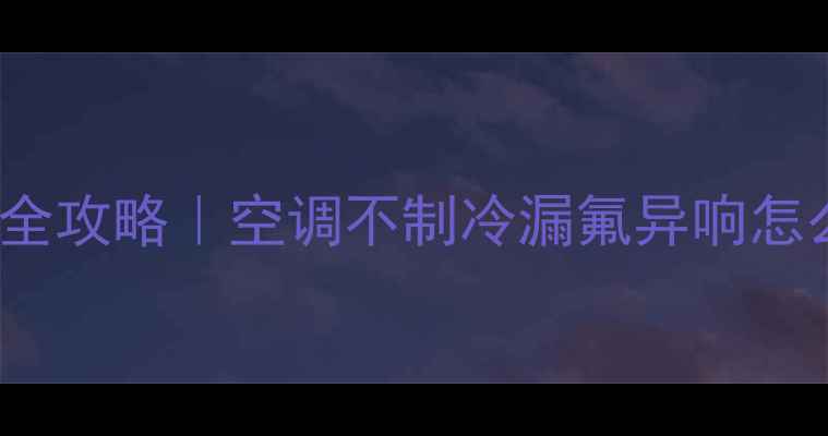 图片 美的空调KFR-71GW故障维修全攻略｜空调不制冷漏氟异响怎么办？手把手教你排查解决1