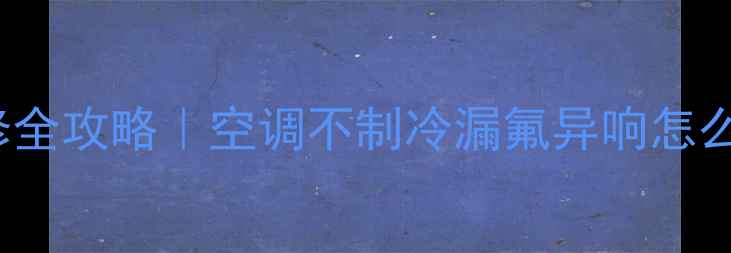 图片 美的空调KFR-71GW故障维修全攻略｜空调不制冷漏氟异响怎么办？手把手教你排查解决2