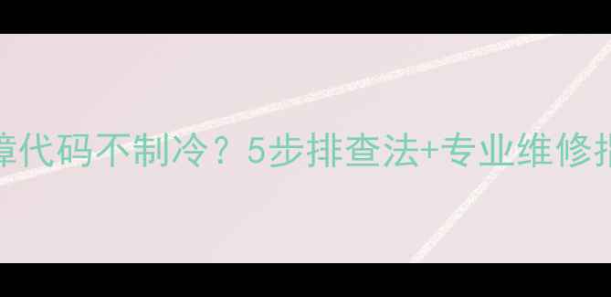 图片 美的空调P0故障代码不制冷？5步排查法+专业维修指南（最新版）