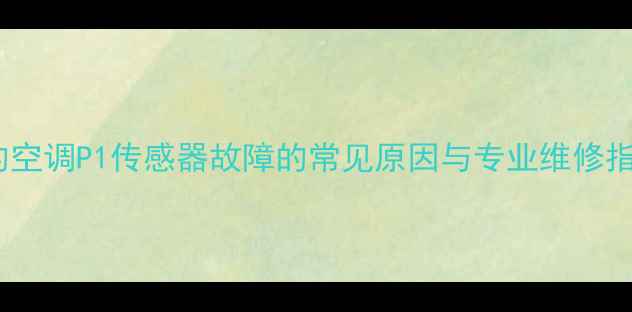 图片 美的空调P1传感器故障的常见原因与专业维修指南2