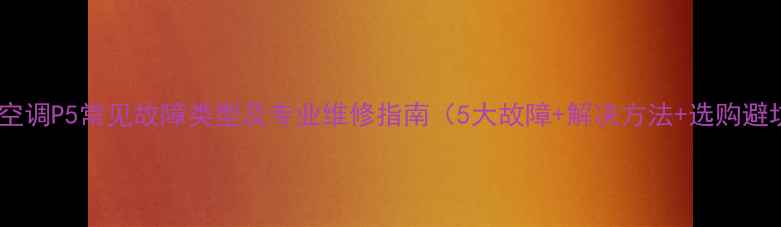 图片 美的空调P5常见故障类型及专业维修指南（5大故障+解决方法+选购避坑）1