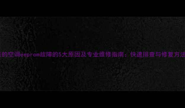 图片 美的空调eeprom故障的5大原因及专业维修指南：快速排查与修复方法2