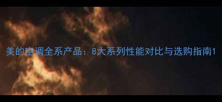 图片 美的空调全系产品：8大系列性能对比与选购指南1