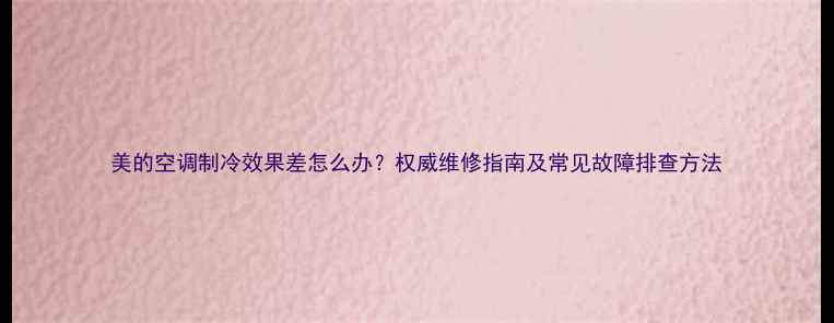 图片 美的空调制冷效果差怎么办？权威维修指南及常见故障排查方法