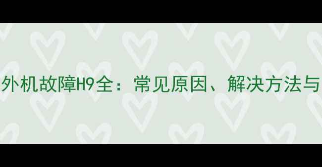 图片 美的空调外机故障H9全：常见原因、解决方法与预防措施