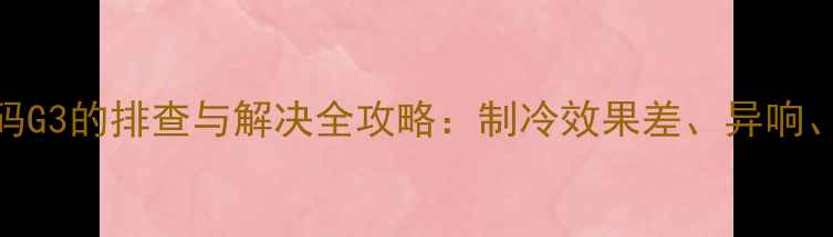 图片 美的空调故障代码G3的排查与解决全攻略：制冷效果差、异响、不启动怎么办？