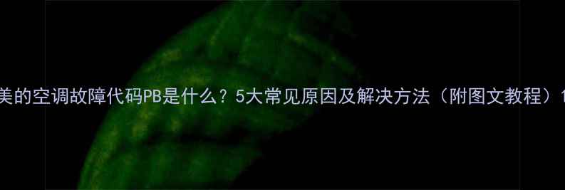 图片 美的空调故障代码PB是什么？5大常见原因及解决方法（附图文教程）1