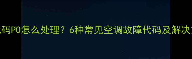 图片 美的空调故障代码PO怎么处理？6种常见空调故障代码及解决方法（附图解）