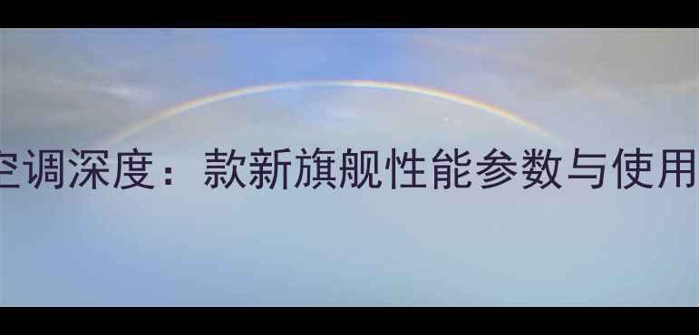 图片 美的空调深度：款新旗舰性能参数与使用指南2