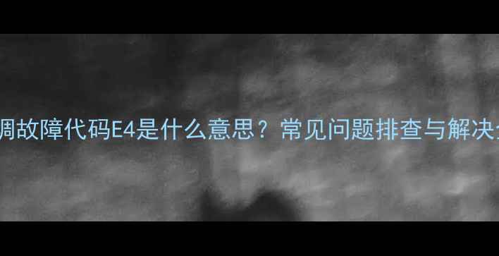 图片 美菱空调故障代码E4是什么意思？常见问题排查与解决全指南2