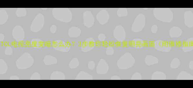 图片 老式TCL电视亮度变暗怎么办？3步教你轻松恢复明亮画面（附维修指南）2