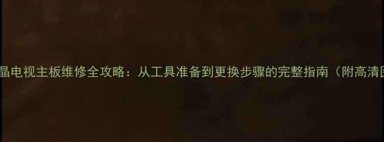 图片 老式液晶电视主板维修全攻略：从工具准备到更换步骤的完整指南（附高清图解）1