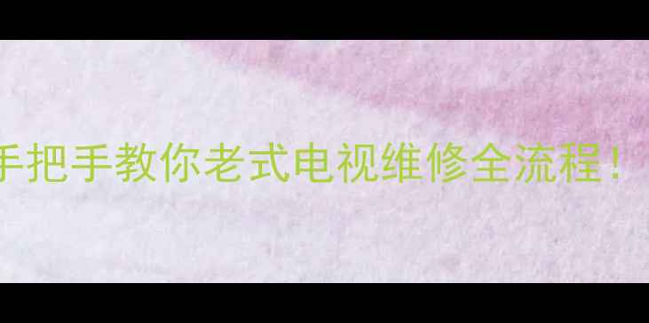 图片 老电视场块哪里买？手把手教你老式电视维修全流程！💡维修攻略+避坑指南