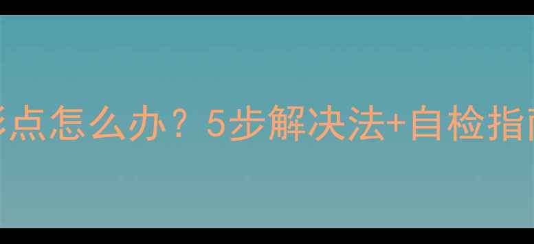 图片 老电视开机出现彩点怎么办？5步解决法+自检指南（附维修视频）