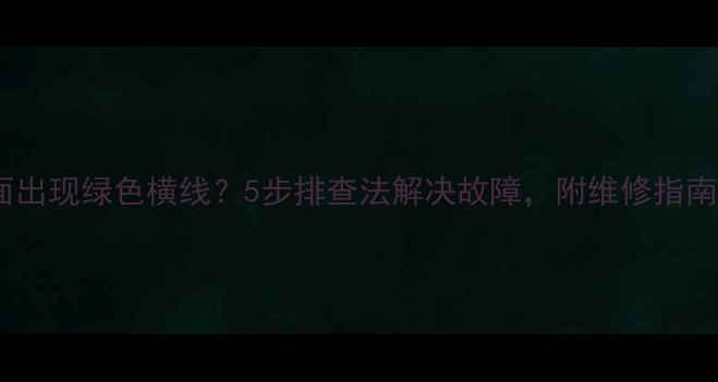 图片 老电视画面出现绿色横线？5步排查法解决故障，附维修指南（附图）2
