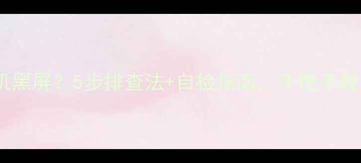 图片 节能电视开机黑屏？5步排查法+自检指南，手把手教你快速修复1