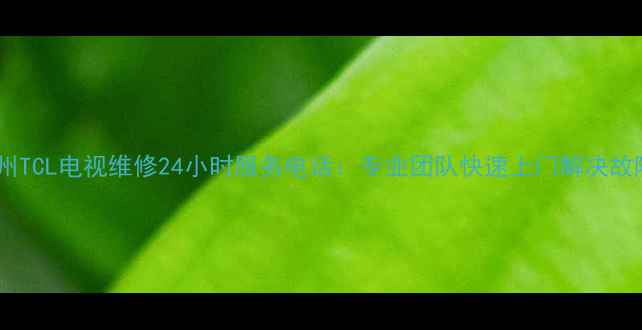 图片 苏州TCL电视维修24小时服务电话：专业团队快速上门解决故障1