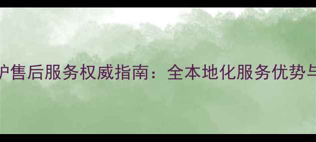 图片 苏州万和壁挂炉售后服务权威指南：全本地化服务优势与用户保障方案