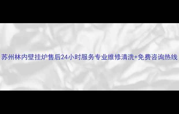 图片 苏州林内壁挂炉售后24小时服务专业维修清洗+免费咨询热线