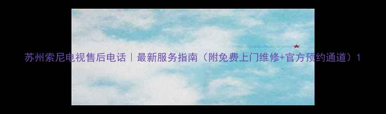 图片 苏州索尼电视售后电话｜最新服务指南（附免费上门维修+官方预约通道）1