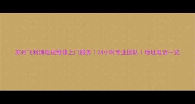 图片 苏州飞利浦电视维修上门服务｜24小时专业团队｜地址电话一览