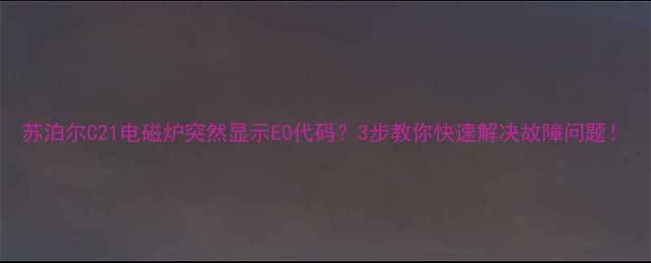 图片 苏泊尔C21电磁炉突然显示E0代码？3步教你快速解决故障问题！