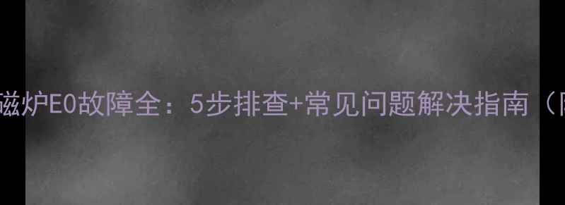 图片 苏泊尔电磁炉E0故障全：5步排查+常见问题解决指南（附图解）1