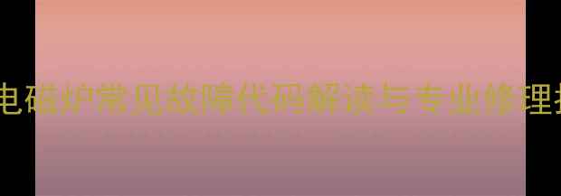 图片 苏泊尔电磁炉常见故障代码解读与专业修理指南_12