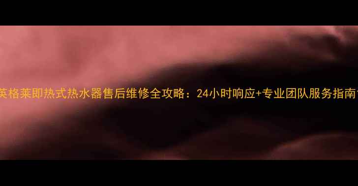 图片 英格莱即热式热水器售后维修全攻略：24小时响应+专业团队服务指南1