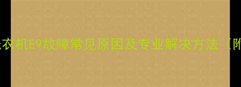 图片 荣事达波轮洗衣机E9故障常见原因及专业解决方法（附操作指南）1
