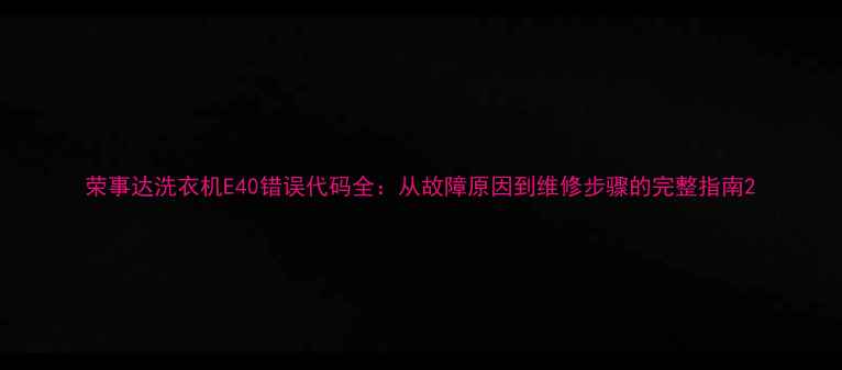 图片 荣事达洗衣机E40错误代码全：从故障原因到维修步骤的完整指南2