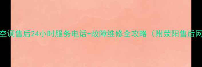 图片 荥阳格力空调售后24小时服务电话+故障维修全攻略（附荥阳售后网点地址）