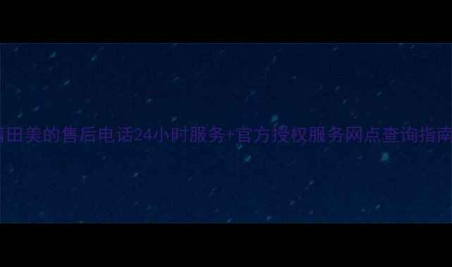 图片 莆田美的售后电话24小时服务+官方授权服务网点查询指南2