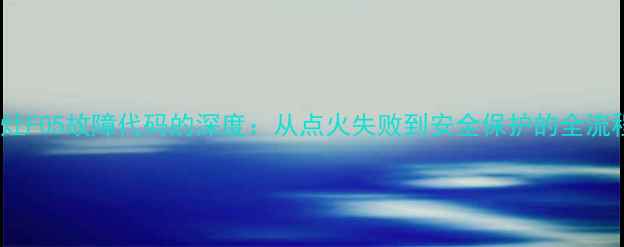 图片 菲斯曼燃气灶F05故障代码的深度：从点火失败到安全保护的全流程排查指南2