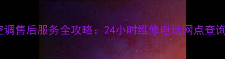 图片 蒙城格力空调售后服务全攻略：24小时维修电话网点查询保养技巧2