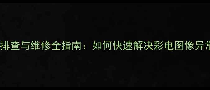 图片 行输出电压低故障排查与维修全指南：如何快速解决彩电图像异常与自动关机问题2