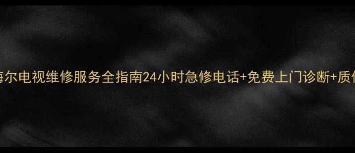 图片 西宁海尔电视维修服务全指南24小时急修电话+免费上门诊断+质保服务
