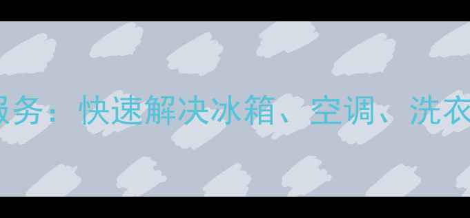 图片 西安专业家电维修服务：快速解决冰箱、空调、洗衣机等故障的6大优势