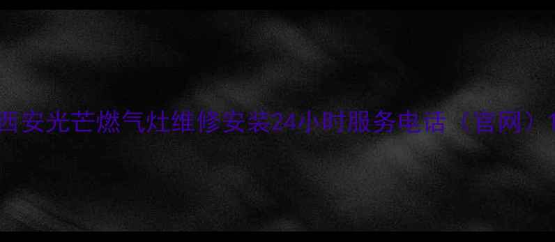 图片 西安光芒燃气灶维修安装24小时服务电话（官网）1